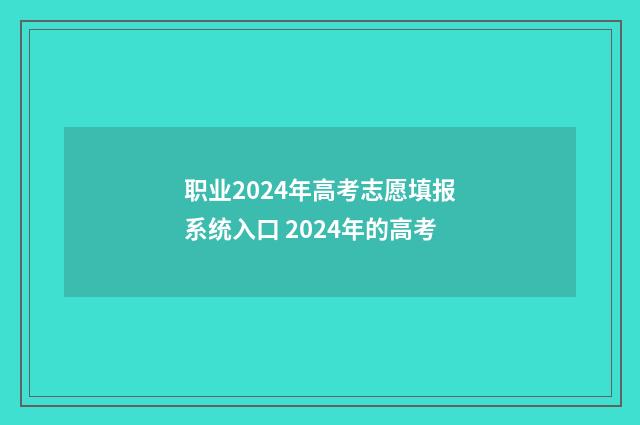 职业2024年高考志愿填报系统入口 2024年的高考