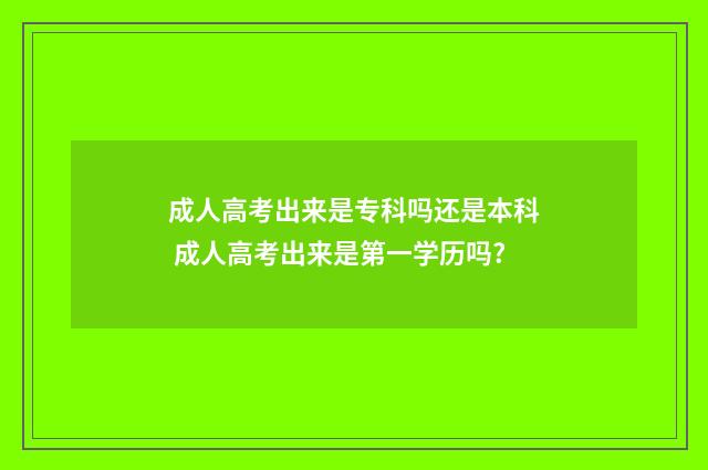 成人高考出来是专科吗还是本科 成人高考出来是第一学历吗?