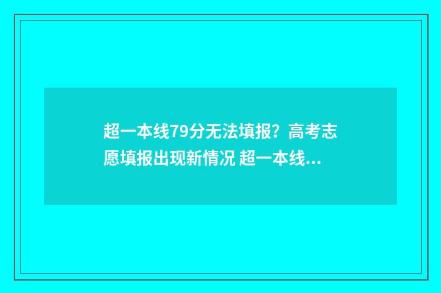 超一本线79分无法填报？高考志愿填报出现新情况 超一本线71分该怎么选学校