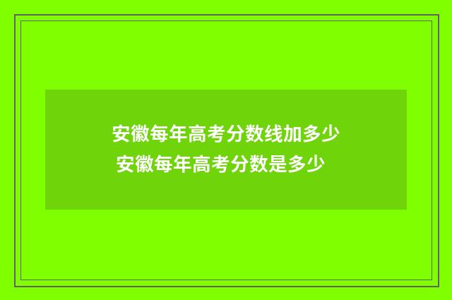 安徽每年高考分数线加多少 安徽每年高考分数是多少