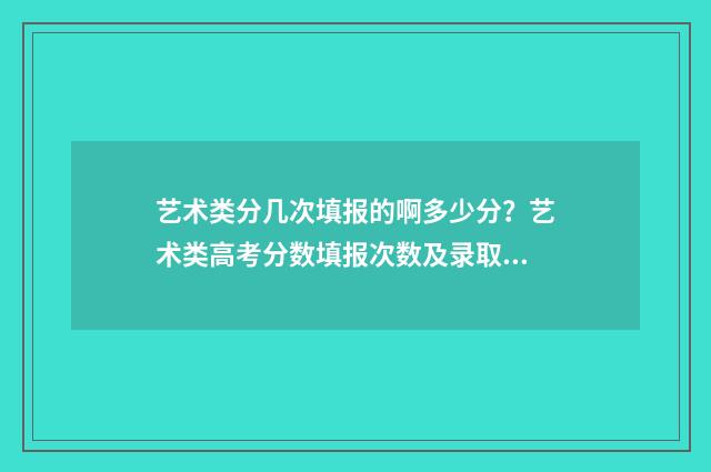 艺术类分几次填报的啊多少分？艺术类高考分数填报次数及录取规则 艺术类分几批