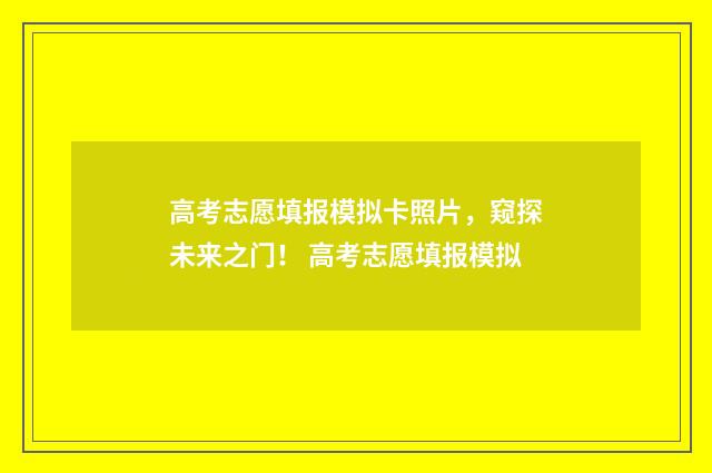 高考志愿填报模拟卡照片，窥探未来之门！ 高考志愿填报模拟