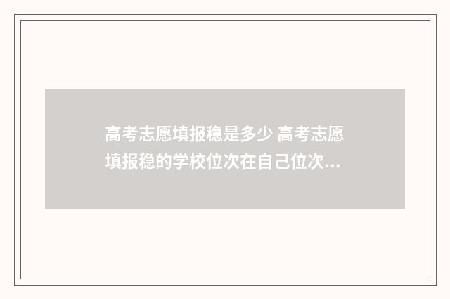 高考志愿填报稳是多少 高考志愿填报稳的学校位次在自己位次以下多少