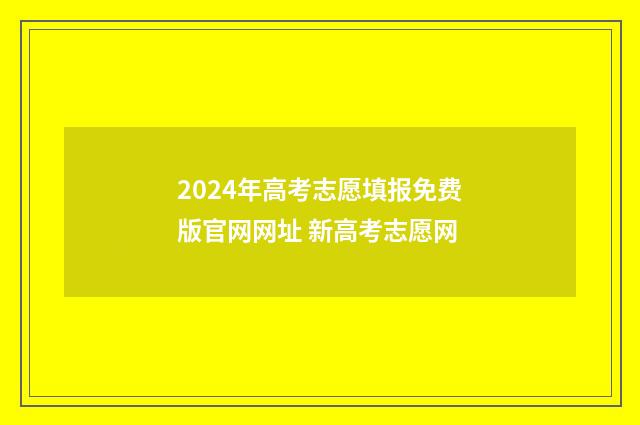2024年高考志愿填报免费版官网网址 新高考志愿网