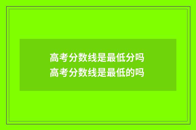 高考分数线是最低分吗 高考分数线是最低的吗