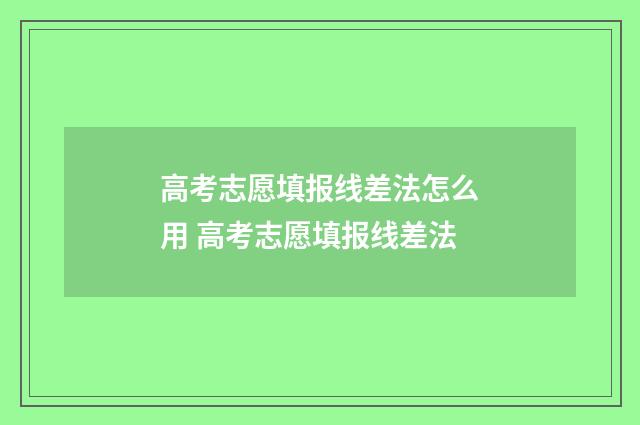 高考志愿填报线差法怎么用 高考志愿填报线差法