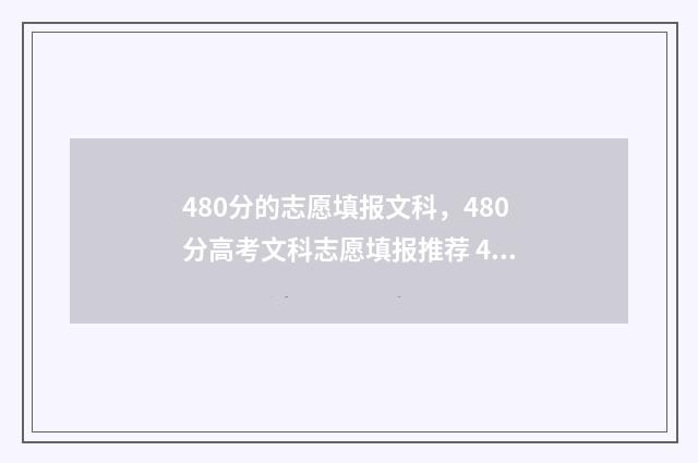 480分的志愿填报文科,480分高考文科志愿填报推荐 480高考分数可以填什么好大学