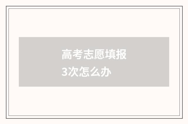 高考志愿填报3次怎么办