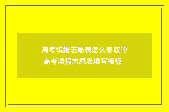 高考填报志愿表怎么录取的 高考填报志愿表填写模板