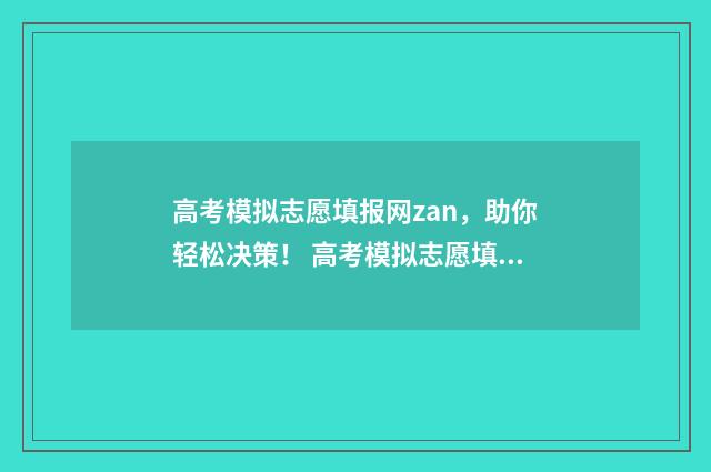 高考模拟志愿填报网zan，助你轻松决策！ 高考模拟志愿填报系统官网