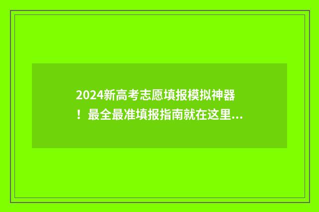 2024新高考志愿填报模拟神器！最全最准填报指南就在这里 2024新高考志愿表填写样本专科