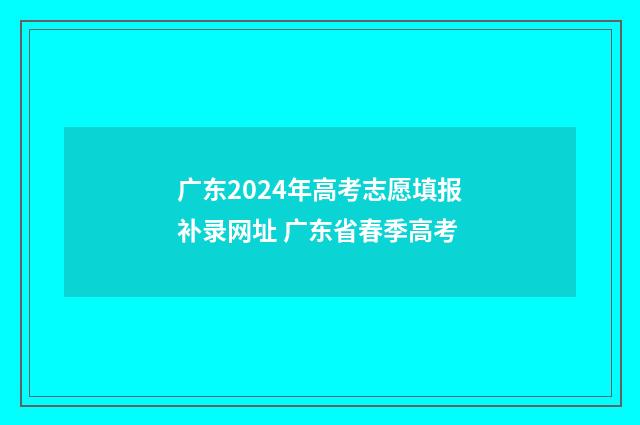 广东2024年高考志愿填报补录网址 广东省春季高考