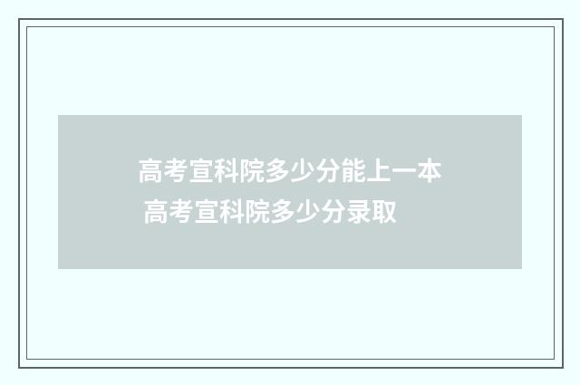 高考宣科院多少分能上一本 高考宣科院多少分录取