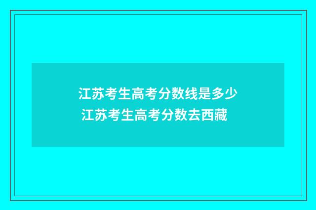 江苏考生高考分数线是多少 江苏考生高考分数去西藏
