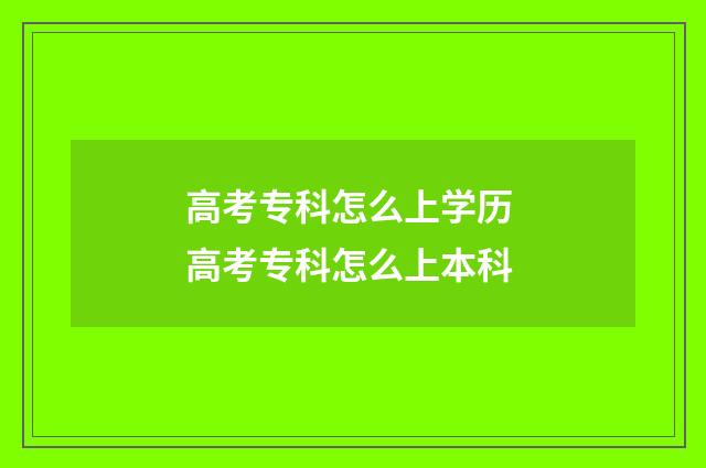 高考专科怎么上学历 高考专科怎么上本科