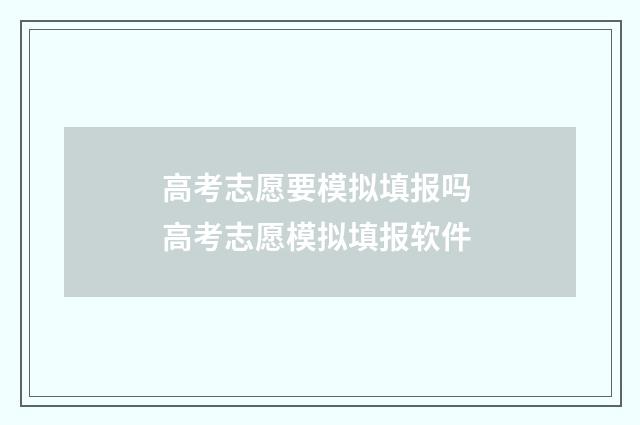 高考志愿要模拟填报吗 高考志愿模拟填报软件