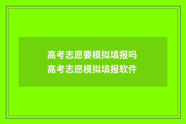高考志愿要模拟填报吗 高考志愿模拟填报软件