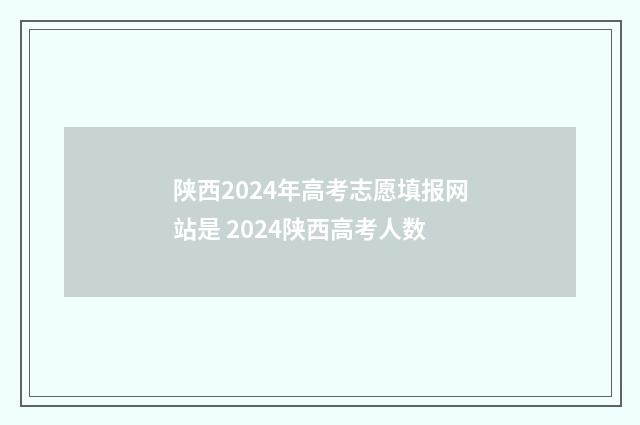 陕西2024年高考志愿填报网站是 2024陕西高考人数