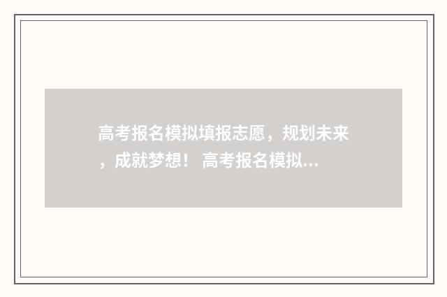 高考报名模拟填报志愿，规划未来，成就梦想！ 高考报名模拟填报表