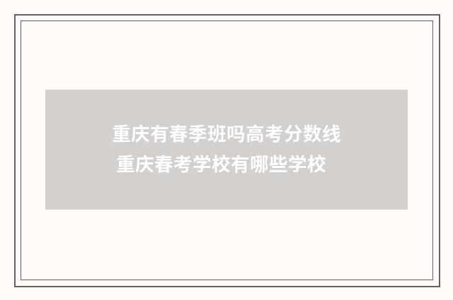 重庆有春季班吗高考分数线 重庆春考学校有哪些学校