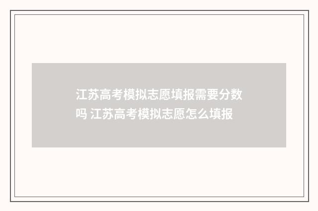 江苏高考模拟志愿填报需要分数吗 江苏高考模拟志愿怎么填报