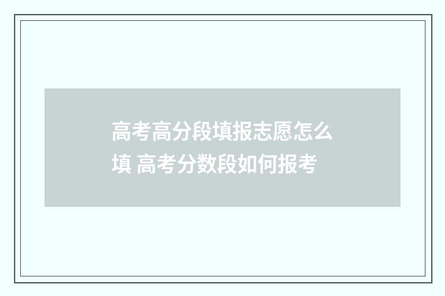 高考高分段填报志愿怎么填 高考分数段如何报考