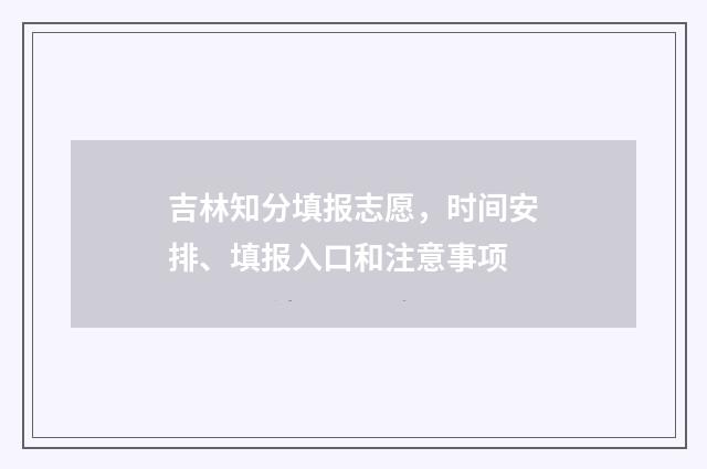 吉林知分填报志愿，时间安排、填报入口和注意事项