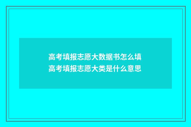 高考填报志愿大数据书怎么填 高考填报志愿大类是什么意思