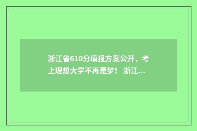 浙江省610分填报方案公开，考上理想大学不再是梦！ 浙江高考610分什么水平