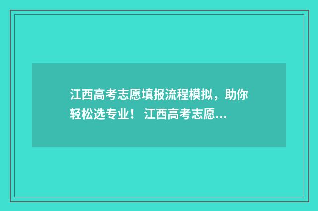 江西高考志愿填报流程模拟，助你轻松选专业！ 江西高考志愿填报成功界面是怎样的