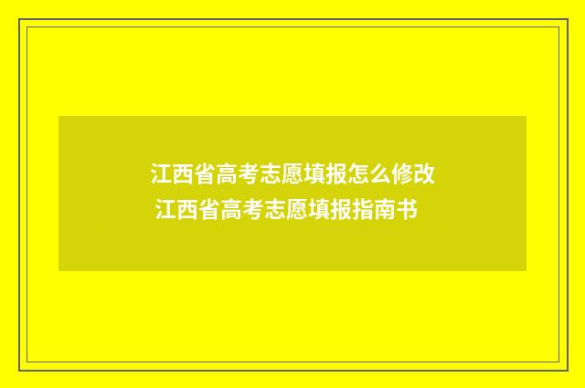 江西省高考志愿填报怎么修改 江西省高考志愿填报指南书