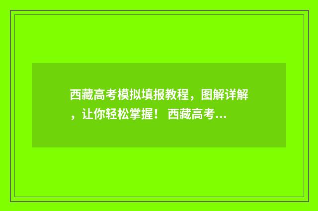西藏高考模拟填报教程，图解详解，让你轻松掌握！ 西藏高考答案