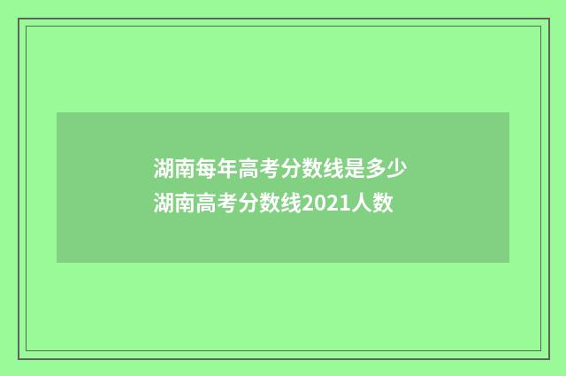 湖南每年高考分数线是多少 湖南高考分数线2021人数