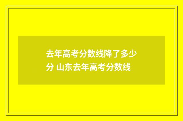 去年高考分数线降了多少分 山东去年高考分数线