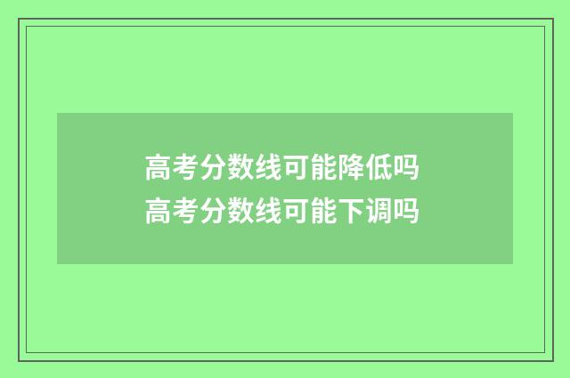 高考分数线可能降低吗 高考分数线可能下调吗