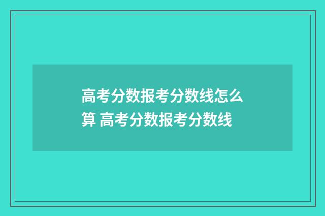 高考分数报考分数线怎么算 高考分数报考分数线