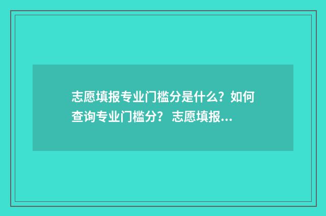 志愿填报专业门槛分是什么？如何查询专业门槛分？ 志愿填报专业大全
