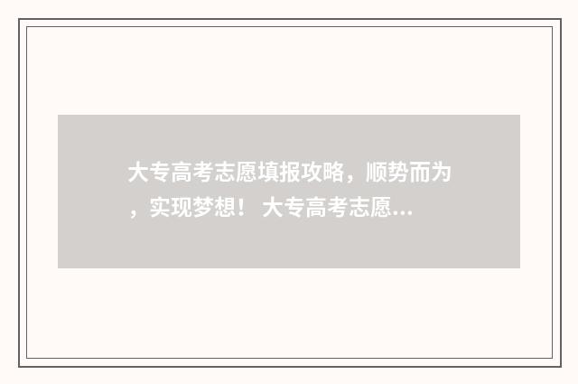 大专高考志愿填报攻略，顺势而为，实现梦想！ 大专高考志愿填报被最后志愿录取了