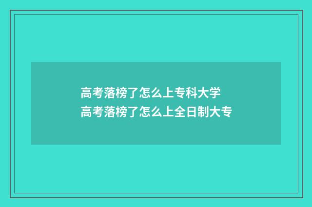 高考落榜了怎么上专科大学 高考落榜了怎么上全日制大专
