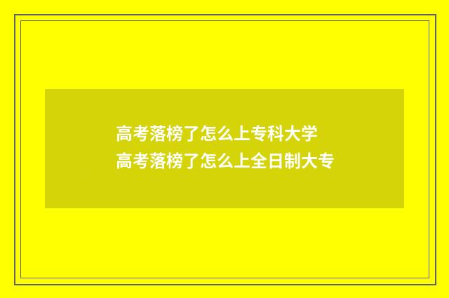 高考落榜了怎么上专科大学 高考落榜了怎么上全日制大专