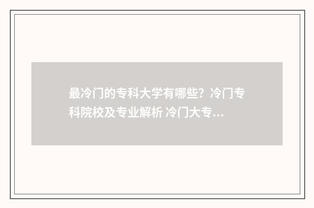 最冷门的专科大学有哪些？冷门专科院校及专业解析 冷门大专学校排名前十名