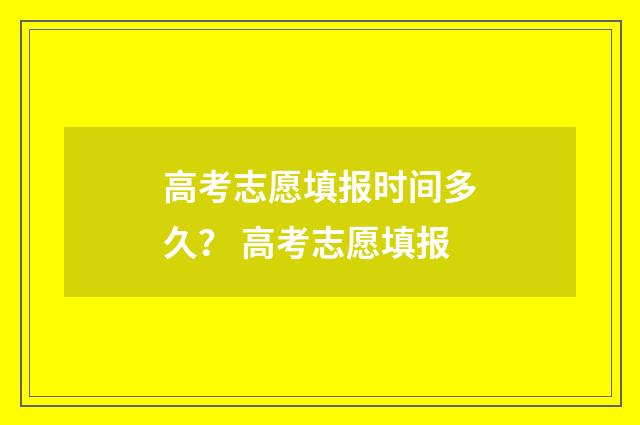 高考志愿填报时间多久？ 高考志愿填报