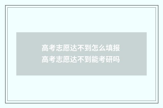 高考志愿达不到怎么填报 高考志愿达不到能考研吗