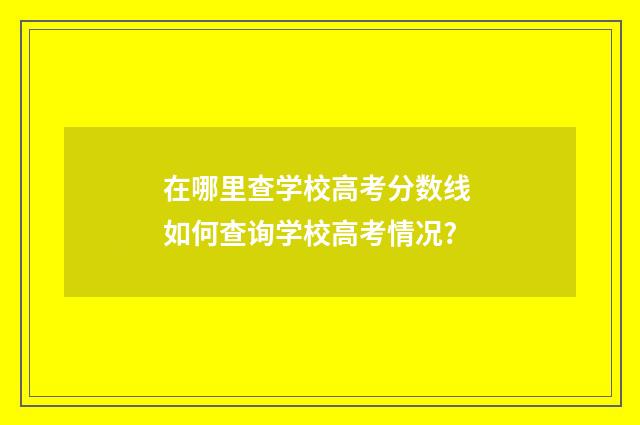 在哪里查学校高考分数线 如何查询学校高考情况?