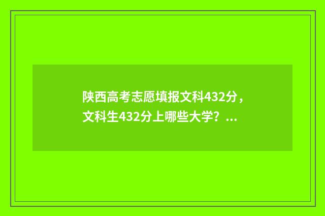 陕西高考志愿填报文科432分，文科生432分上哪些大学？志愿填报最新指南 陕西高考志愿填报表