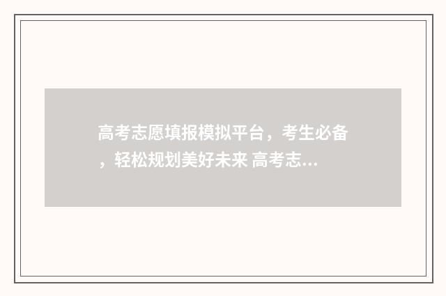 高考志愿填报模拟平台，考生必备，轻松规划美好未来 高考志愿填报模拟表电子版