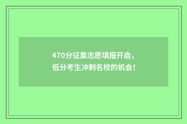 470分征集志愿填报开启，低分考生冲刺名校的机会！