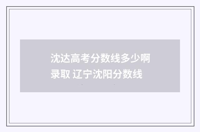 沈达高考分数线多少啊录取 辽宁沈阳分数线