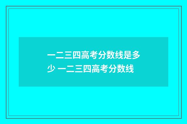 一二三四高考分数线是多少 一二三四高考分数线