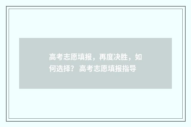 高考志愿填报,再度决胜,如何选择? 高考志愿填报指导